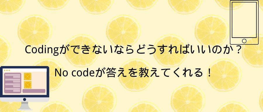 Codingができないならどうすればいいのか?No codeが答えを教えてくれる! Codingができないならどうすればいいのか?No codeが答えを教えてくれる!